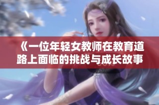 《一位年轻女教师在教育道路上面临的挑战与成长故事》