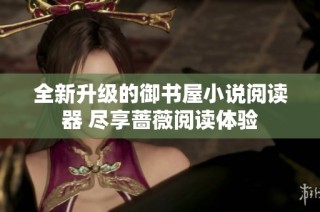全新升级的御书屋小说阅读器 尽享蔷薇阅读体验