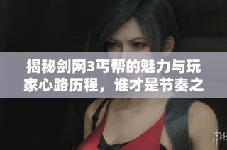 揭秘剑网3丐帮的魅力与玩家心路历程，谁才是节奏之王