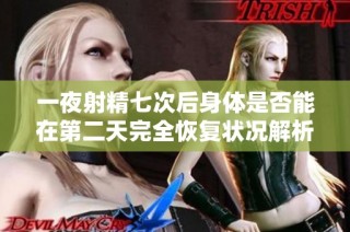 一夜射精七次后身体是否能在第二天完全恢复状况解析