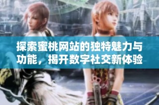 探索蜜桃网站的独特魅力与功能，揭开数字社交新体验的面纱