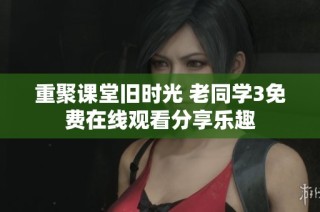 重聚课堂旧时光 老同学3免费在线观看分享乐趣