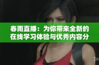 春雨直播：为你带来全新的在线学习体验与优秀内容分享