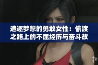 追逐梦想的勇敢女性：偷渡之路上的不屈经历与奋斗故事