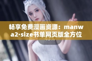畅享免费漫画资源：manwa2·size书单网页版全方位指南