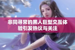 非同寻常的黑人巨型交互体验引发热议与关注