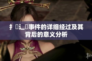 扌喿辶畐事件的详细经过及其背后的意义分析