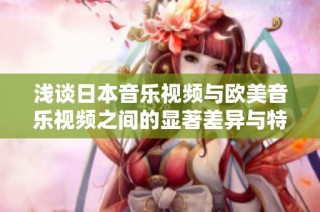 浅谈日本音乐视频与欧美音乐视频之间的显著差异与特点分析