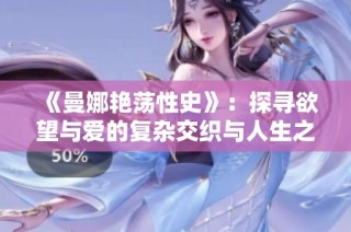 《曼娜艳荡性史》：探寻欲望与爱的复杂交织与人生之旅