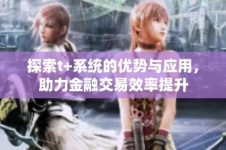 探索t+系统的优势与应用，助力金融交易效率提升