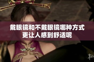 戴眼镜和不戴眼镜哪种方式更让人感到舒适呢