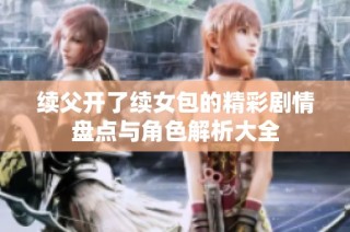 续父开了续女包的精彩剧情盘点与角色解析大全