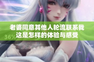 老婆同意其他人轮流联系我这是怎样的体验与感受