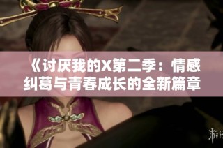 《讨厌我的X第二季：情感纠葛与青春成长的全新篇章》