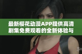 最新樱花动漫APP提供高清剧集免费观看的全新体验与选择