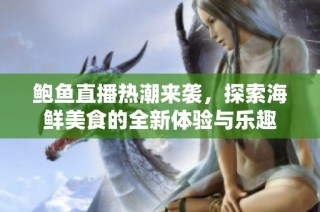 鲍鱼直播热潮来袭，探索海鲜美食的全新体验与乐趣