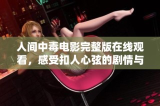 人间中毒电影完整版在线观看，感受扣人心弦的剧情与精彩表演