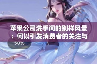 苹果公司洗手间的别样风景：何以引发消费者的关注与讨论