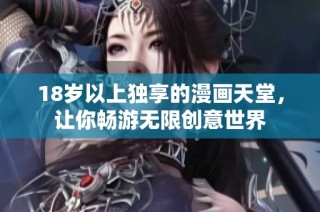 18岁以上独享的漫画天堂，让你畅游无限创意世界