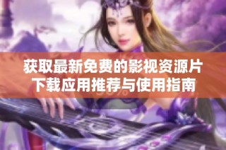 获取最新免费的影视资源片下载应用推荐与使用指南