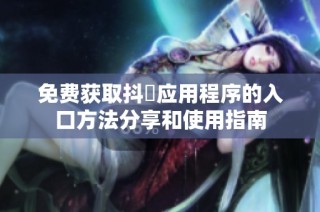 免费获取抖抈应用程序的入口方法分享和使用指南