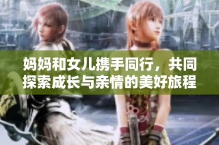 妈妈和女儿携手同行，共同探索成长与亲情的美好旅程
