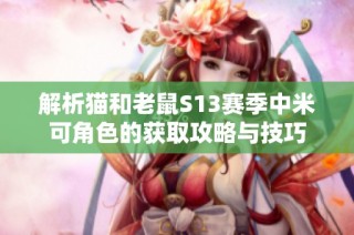 解析猫和老鼠S13赛季中米可角色的获取攻略与技巧