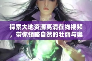 探索大地资源高清在线视频，带你领略自然的壮丽与奥秘