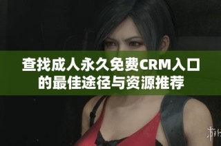 查找成人永久免费CRM入口的最佳途径与资源推荐
