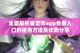 全面解析鉴定师app免费入口的使用方法及优势分享