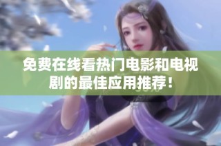 免费在线看热门电影和电视剧的最佳应用推荐！