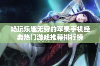 畅玩乐趣无穷的苹果手机经典热门游戏推荐排行榜