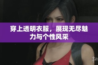 穿上透明衣服，展现无尽魅力与个性风采