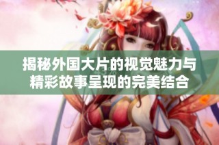 揭秘外国大片的视觉魅力与精彩故事呈现的完美结合