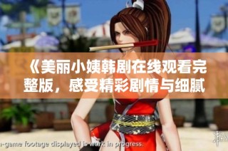 《美丽小姨韩剧在线观看完整版，感受精彩剧情与细腻情感》
