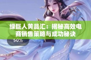 绿巨人黄品汇：揭秘高效电商销售策略与成功秘诀