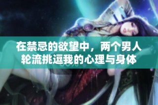 在禁忌的欲望中，两个男人轮流挑逗我的心理与身体