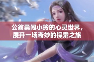公翁勇闯小玲的心灵世界，展开一场奇妙的探索之旅