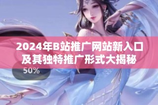 2024年B站推广网站新入口及其独特推广形式大揭秘