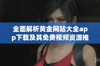 全面解析黄金网站大全app下载及其免费视频资源推荐