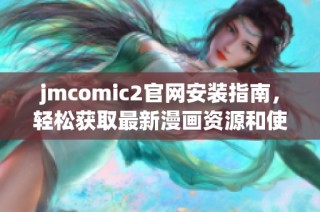 jmcomic2官网安装指南，轻松获取最新漫画资源和使用技巧