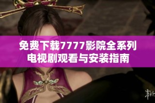 免费下载7777影院全系列电视剧观看与安装指南