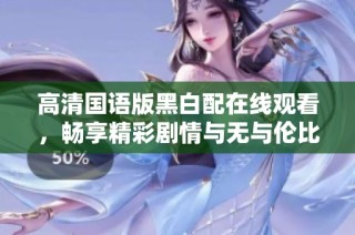 高清国语版黑白配在线观看，畅享精彩剧情与无与伦比的视听盛宴