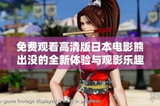免费观看高清版日本电影熊出没的全新体验与观影乐趣分享