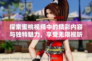 探索蜜桃视频中的精彩内容与独特魅力，享受无限视听盛宴