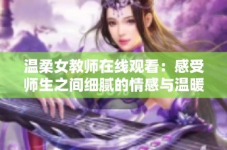 温柔女教师在线观看：感受师生之间细腻的情感与温暖的故事