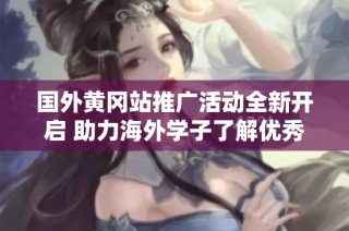 国外黄冈站推广活动全新开启 助力海外学子了解优秀教育资源