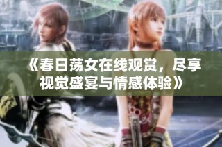 《春日荡女在线观赏，尽享视觉盛宴与情感体验》
