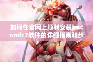 如何在官网上顺利安装jmcomic2软件的详细指南和步骤