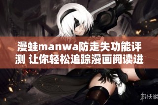漫蛙manwa防走失功能评测 让你轻松追踪漫画阅读进度